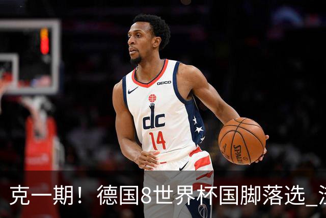 克一期！德国8世界杯国脚落选 渣叔：把这面旗赢回来